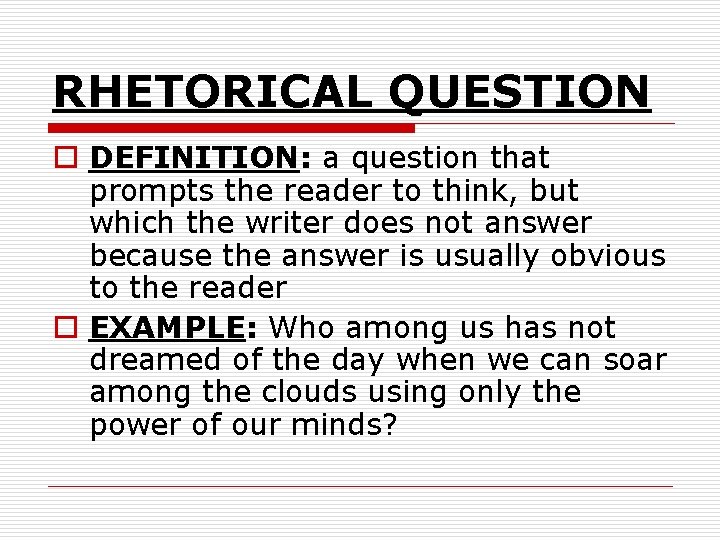 RHETORICAL QUESTION o DEFINITION: a question that prompts the reader to think, but which