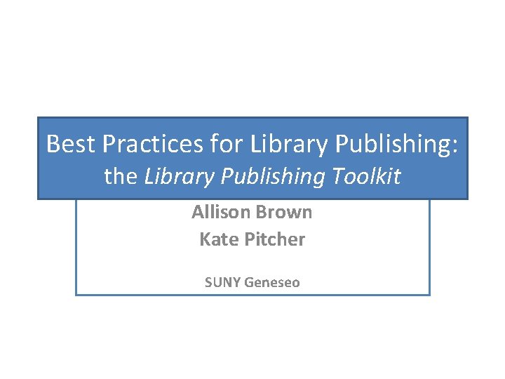 Best Practices for Library Publishing: the Library Publishing Toolkit Allison Brown Kate Pitcher SUNY