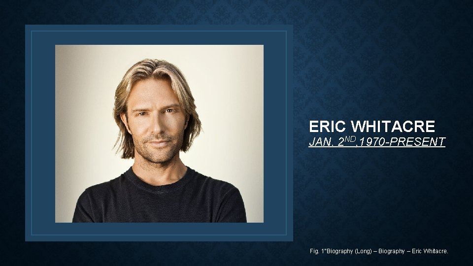 ERIC WHITACRE JAN. 2 ND, 1970 -PRESENT Fig. 1"Biography (Long) – Biography – Eric