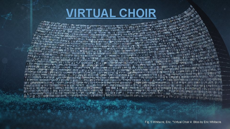VIRTUAL CHOIR Fig. 5 Whitacre, Eric. "Virtual Choir 4: Bliss by Eric Whitacre. 