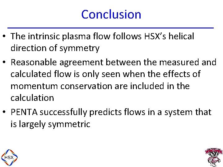 Conclusion • The intrinsic plasma flow follows HSX’s helical direction of symmetry • Reasonable