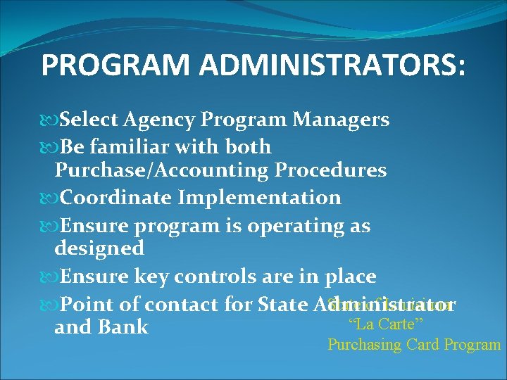PROGRAM ADMINISTRATORS: Select Agency Program Managers Be familiar with both Purchase/Accounting Procedures Coordinate Implementation