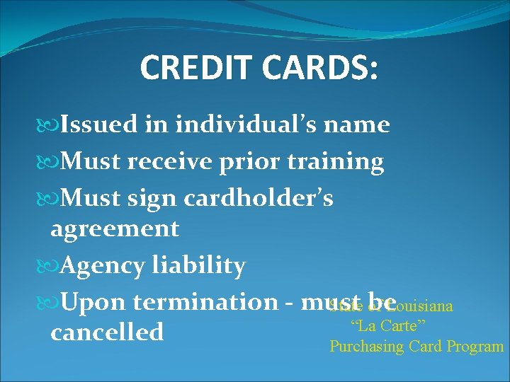 CREDIT CARDS: Issued in individual’s name Must receive prior training Must sign cardholder’s agreement