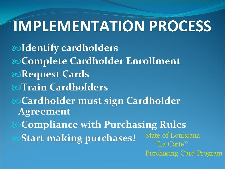 IMPLEMENTATION PROCESS Identify cardholders Complete Cardholder Enrollment Request Cards Train Cardholders Cardholder must sign