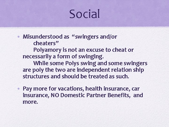 Social • Misunderstood as “swingers and/or cheaters” Polyamory is not an excuse to cheat