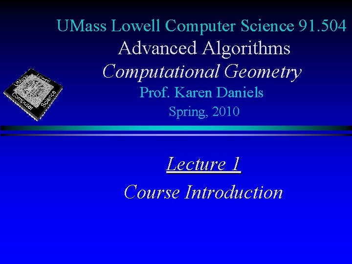 UMass Lowell Computer Science 91. 504 Advanced Algorithms Computational Geometry Prof. Karen Daniels Spring,