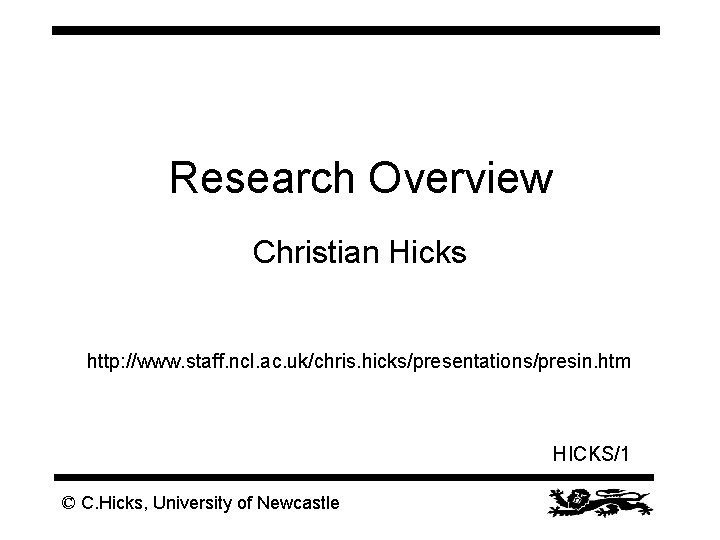 Research Overview Christian Hicks http: //www. staff. ncl. ac. uk/chris. hicks/presentations/presin. htm HICKS/1 ©