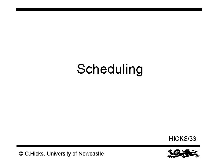 Scheduling HICKS/33 © C. Hicks, University of Newcastle 