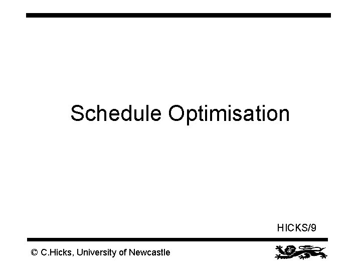 Schedule Optimisation HICKS/9 © C. Hicks, University of Newcastle 