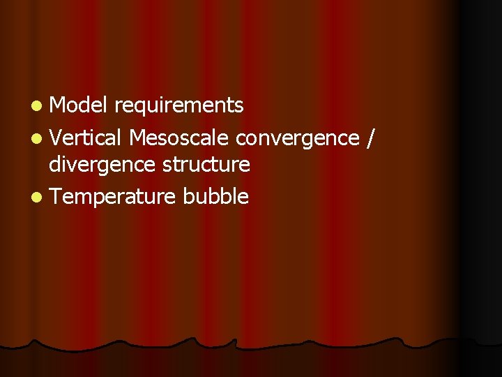 l Model requirements l Vertical Mesoscale convergence / divergence structure l Temperature bubble 