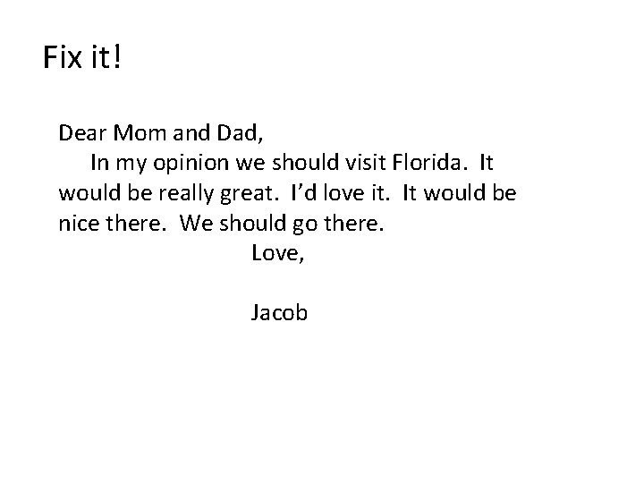 Fix it! Dear Mom and Dad, In my opinion we should visit Florida. It