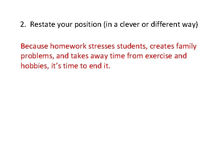 2. Restate your position (in a clever or different way) Because homework stresses students,