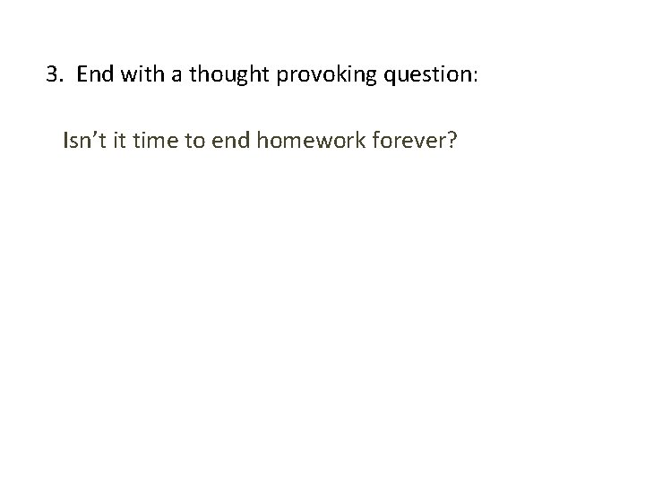 3. End with a thought provoking question: Isn’t it time to end homework forever?