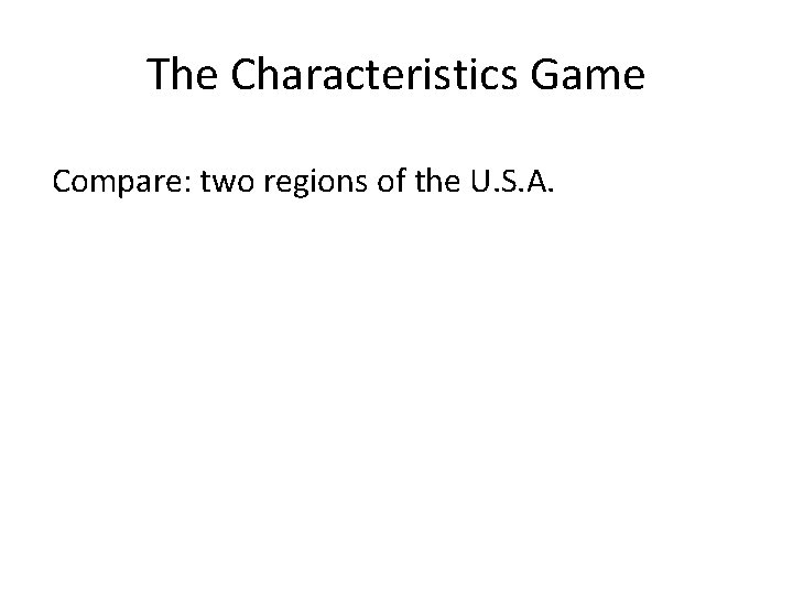 The Characteristics Game Compare: two regions of the U. S. A. 