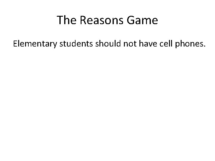 The Reasons Game Elementary students should not have cell phones. 