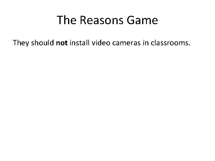 The Reasons Game They should not install video cameras in classrooms. 