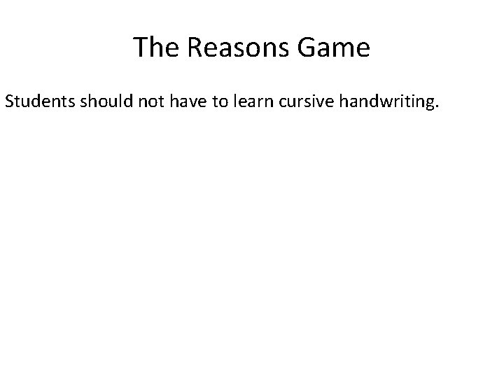 The Reasons Game Students should not have to learn cursive handwriting. 