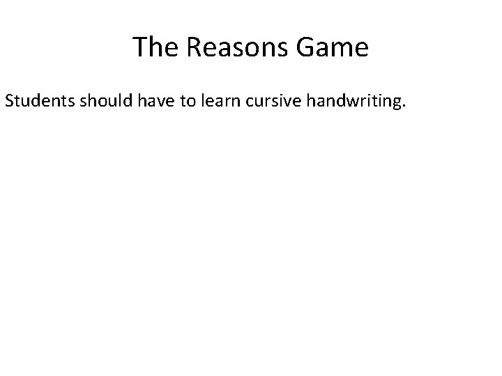 The Reasons Game Students should have to learn cursive handwriting. 