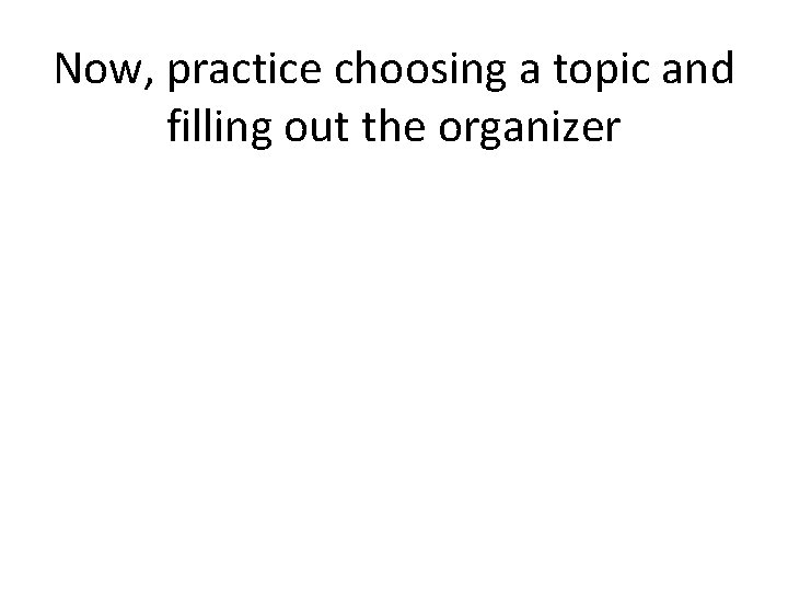 Now, practice choosing a topic and filling out the organizer 