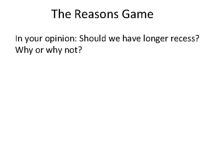 The Reasons Game In your opinion: Should we have longer recess? Why or why