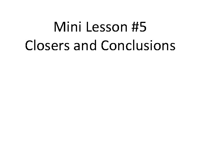 Mini Lesson #5 Closers and Conclusions 