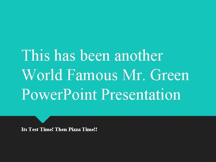 This has been another World Famous Mr. Green Power. Point Presentation Its Test Time! This has been another World Famous Mr. Green Power. Point Presentation Its Test Time!