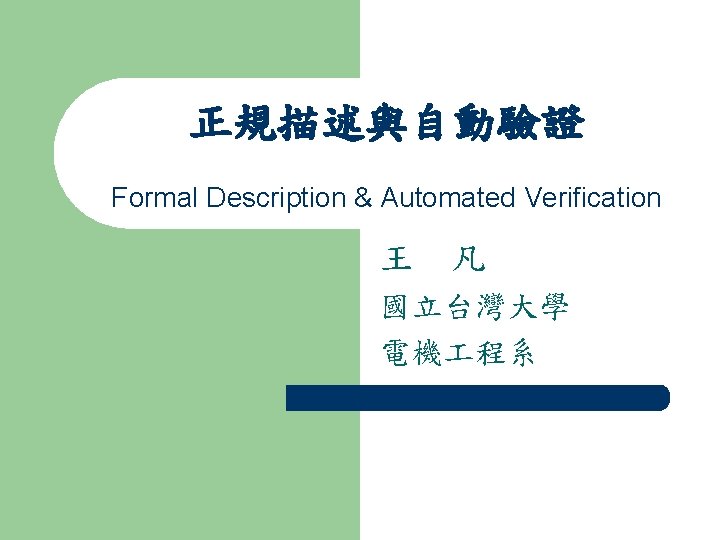 正規描述與自動驗證 Formal Description & Automated Verification 王 凡 國立台灣大學 電機 程系 