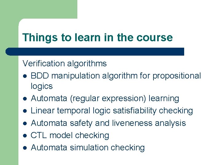 Things to learn in the course Verification algorithms l BDD manipulation algorithm for propositional
