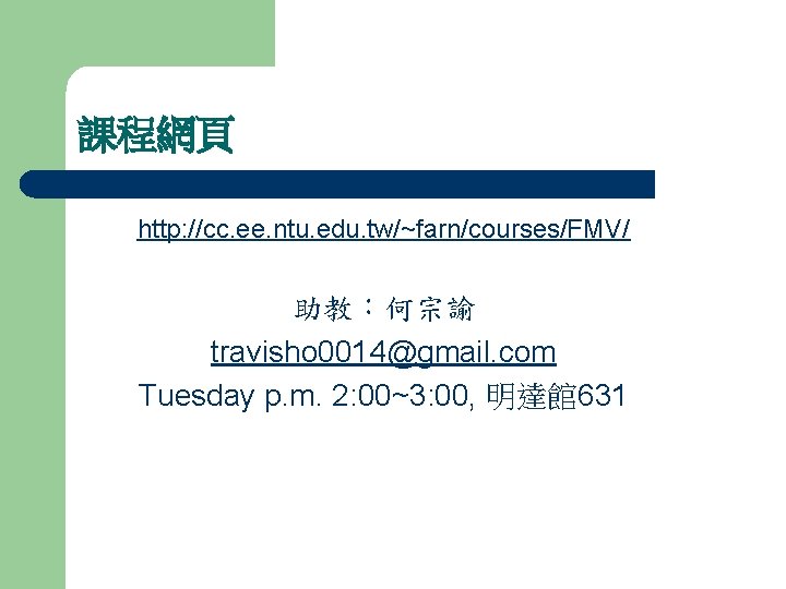 課程網頁 http: //cc. ee. ntu. edu. tw/~farn/courses/FMV/ 助教：何宗諭 travisho 0014@gmail. com Tuesday p. m.