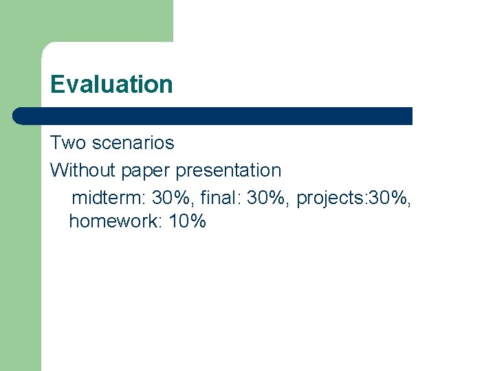 Evaluation Two scenarios Without paper presentation midterm: 30%, final: 30%, projects: 30%, homework: 10%