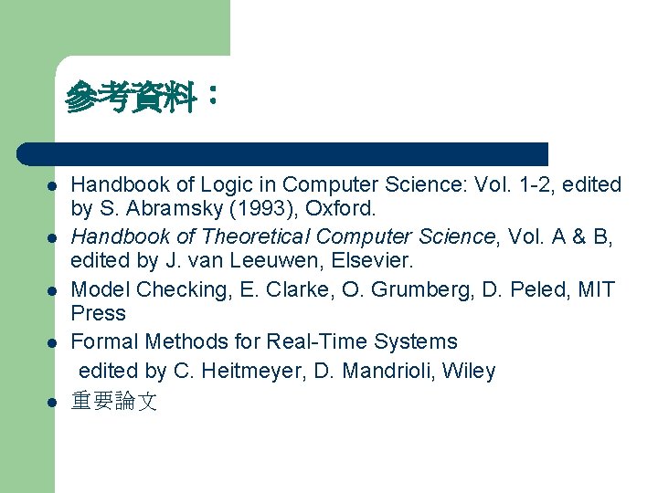 參考資料： l l l Handbook of Logic in Computer Science: Vol. 1 -2, edited