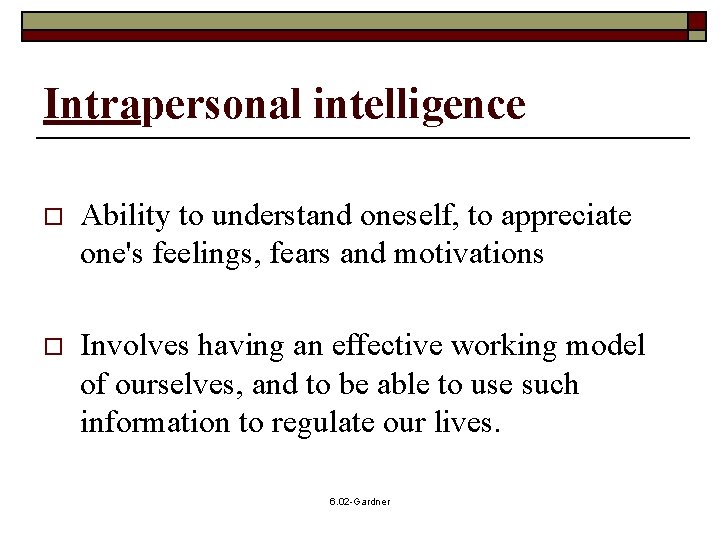 Intrapersonal intelligence o Ability to understand oneself, to appreciate one's feelings, fears and motivations