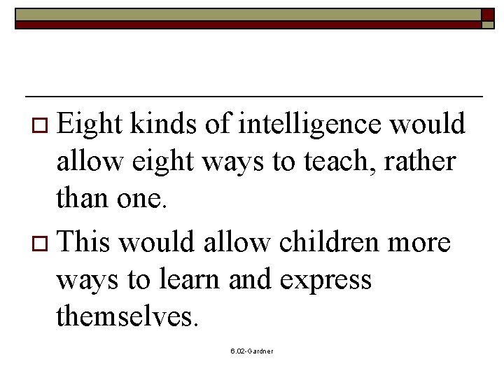 o Eight kinds of intelligence would allow eight ways to teach, rather than one.