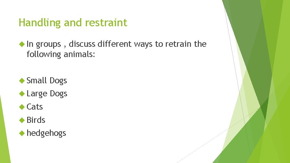 Handling and restraint In groups , discuss different ways to retrain the following animals:
