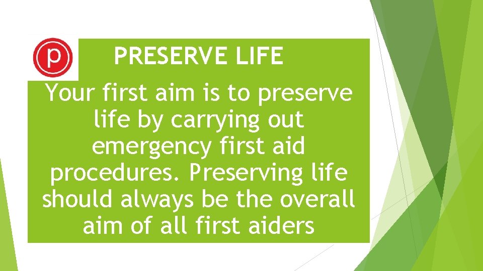 PRESERVE LIFE Your first aim is to preserve life by carrying out emergency first