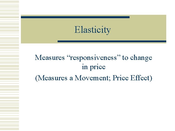 Elasticity Measures “responsiveness” to change in price (Measures a Movement; Price Effect) 