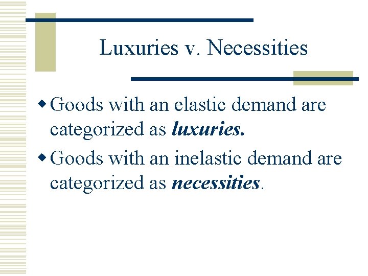 Luxuries v. Necessities w Goods with an elastic demand are categorized as luxuries. w