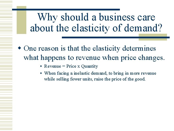 Why should a business care about the elasticity of demand? w One reason is