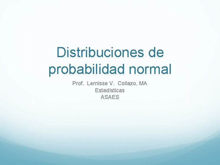 Distribuciones de probabilidad normal Prof. Lernisse V. Collazo, MA Estadísticas ASAES 