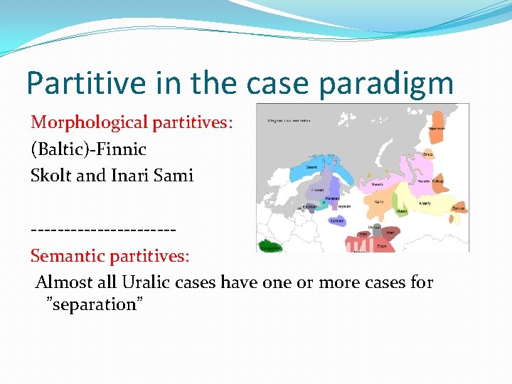 Partitive in the case paradigm Morphological partitives: (Baltic)-Finnic Skolt and Inari Sami -----------Semantic partitives: