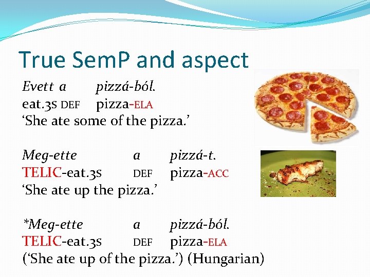 True Sem. P and aspect Evett a pizzá-ból. eat. 3 S DEF pizza-ELA ‘She