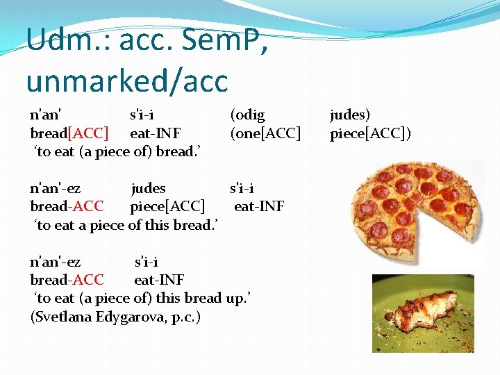 Udm. : acc. Sem. P, unmarked/acc n'an' s'i-i bread[ACC] eat-INF ‘to eat (a piece