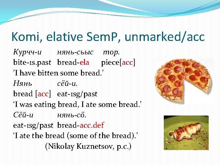 Komi, elative Sem. P, unmarked/acc Курчч-и нянь-сьыс тор. bite-1 s. past bread-ela piece[acc] ’I
