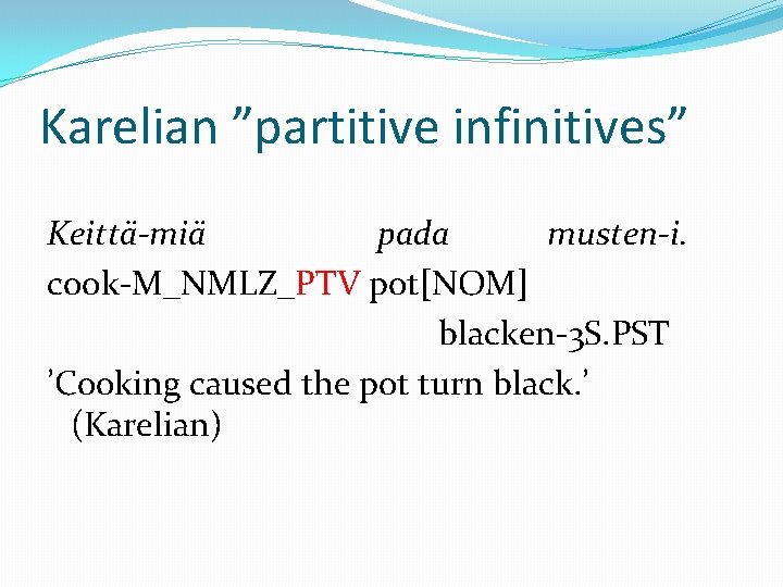 Karelian ”partitive infinitives” Keittä-miä pada musten-i. cook-M_NMLZ_PTV pot[NOM] blacken-3 S. PST ’Cooking caused the