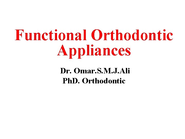 Functional Orthodontic Appliances Dr. Omar. S. M. J. Ali Ph. D. Orthodontic 