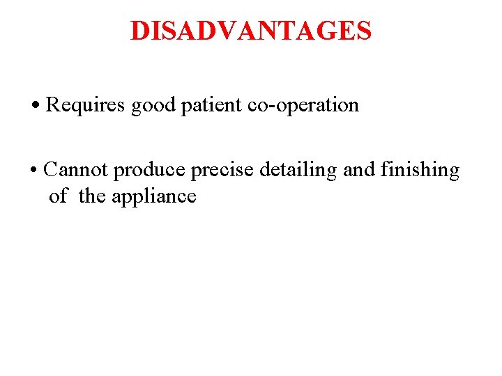 DISADVANTAGES • Requires good patient co-operation • Cannot produce precise detailing and finishing of