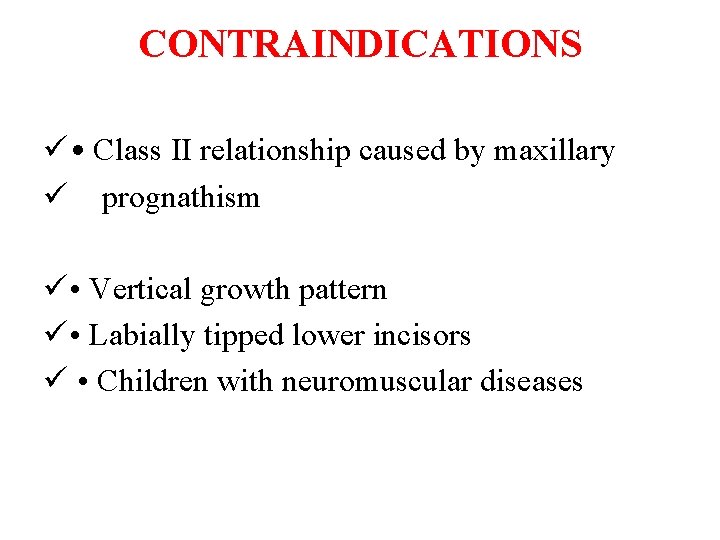 CONTRAINDICATIONS ü • Class II relationship caused by maxillary ü prognathism ü • Vertical