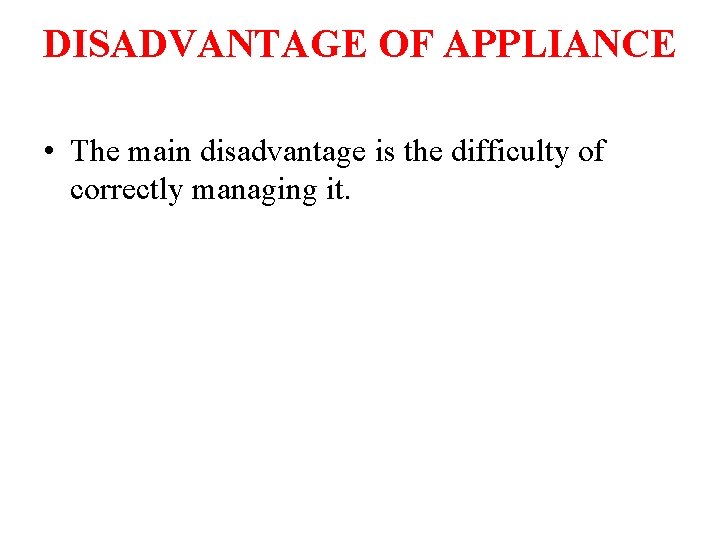 DISADVANTAGE OF APPLIANCE • The main disadvantage is the difficulty of correctly managing it.