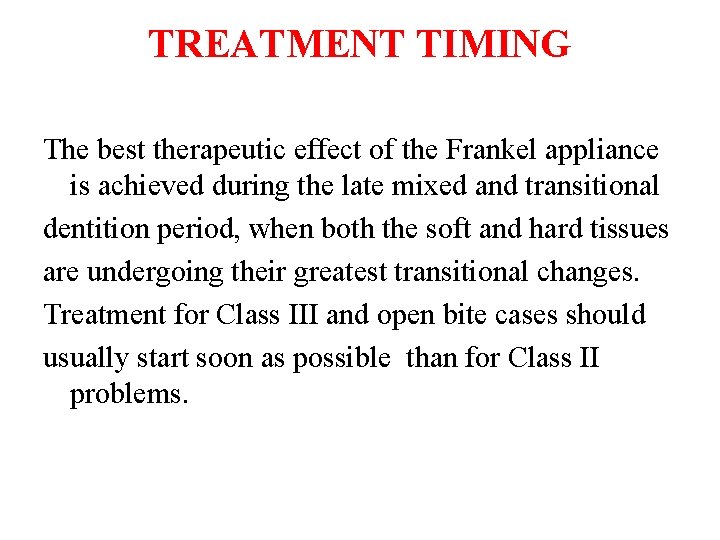TREATMENT TIMING The best therapeutic effect of the Frankel appliance is achieved during the