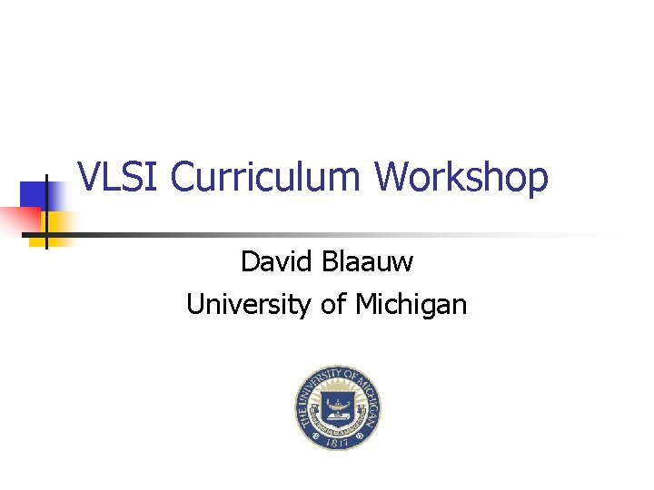 VLSI Curriculum Workshop David Blaauw University of Michigan 
